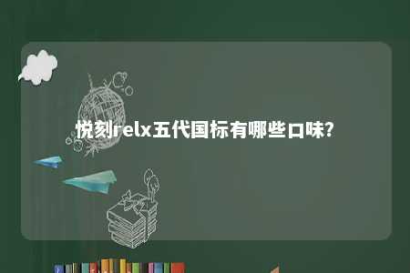 悦刻relx五代国标有哪些口味？ 